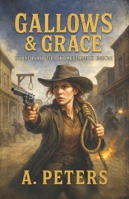 Gallows & Grace: Where Blood Ties and Redemption Collide - A Peters - cover