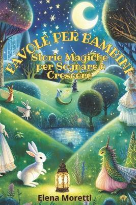 Favole per Bambini: Storie Magiche per Sognare e Crescere - Elena Moretti - cover