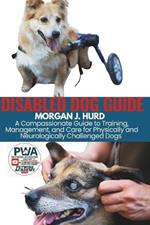 Disabled Dog Guide: A Compassionate Guide to Training, Management, and Care for Physically and Neurologically Challenged Dogs