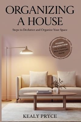 Organizing a House: Steps to Declutter and Organize your Space - Kealy Pryce - cover