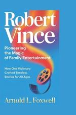 Robert Vince: Pioneering the Magic of Family Entertainment: How One Visionary Crafted Timeless Stories for All Ages