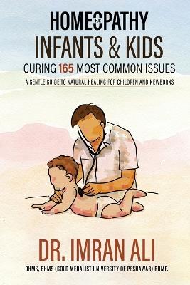 Homeopathy For Infants & Kids - Curing 165 Most Common Issues: A Gentle Guide To Natural Healing For Children and Newborns - Imran Ali - cover