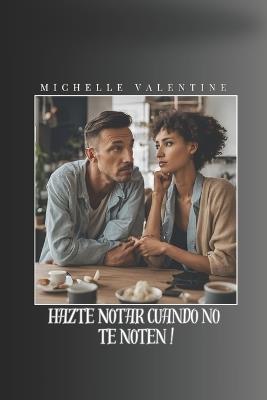 Hazte notar cuando no te noten: Desarrolla tu presencia, fortalece tu autoestima y conquista tu entorno con seguridad. Haz que te vean: técnicas para brillar en el trabajo, el amor y tu círculo social. - Michelle Valentine - cover