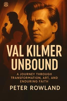 Val Kilmer Unbound: A Journey Through Transformation, Art, and Enduring Faith - Peter Rowland - cover