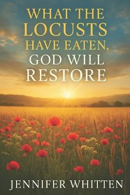 What the Locusts Have Eaten: God Will Restore - Jennifer Whitten - cover
