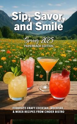 Sip, Savor, and Smile - Spring 2025 Paperback Edition: Exquisite Craft Cocktail, Mocktail, & Mixer Recipes from Cinder Bistro - George Smith - cover