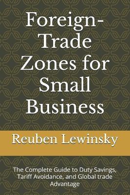 Foreign-Trade Zones for Small Business: The Complete Guide to Duty Savings, Tariff Avoidance, and Global trade Advantage - Reuben Lewinsky - cover