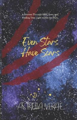 Even Stars Have Scars: A Journey Through Grief, Love, and Finding True Light Within the Dark - Astrella Verae - cover