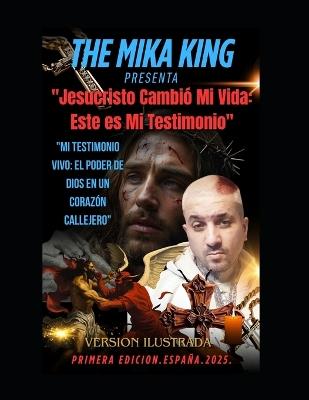 "Jesucristo Cambió Mi Vida: Este es Mi Testimonio" "Mi Testimonio Vivo: El Poder de Dios en un Corazón Callejero" "Jesucristo Cambió Mi Vida: Este es Mi Testimonio" "Mi Testimonio Vivo: El Poder de Dios en un Corazón Callejero" Version Ilustrada - The Mika Mika King - cover