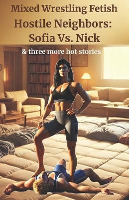 Hostile Neighbors: Sofia Vs. Nick: and three more hot mixed wrestling stories - Mixed Wrestling Fetish - cover