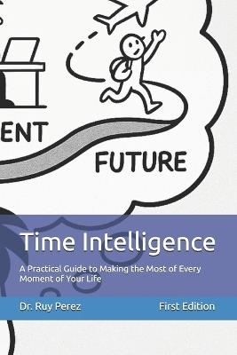 Time Intelligence: A Practical Guide to Making the Most of Every Moment of Your Life - Ruy Perez - cover