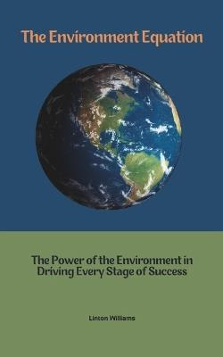 The Environment Equation: The Power of the Environment in Driving Every Stage of Success - Linton Williams - cover