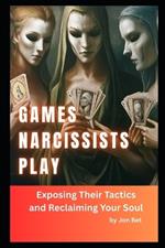 Games Narcissists Play: Exposing Their Tactics and Reclaiming Your Soul