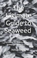 The Ultimate Guide to Seaweed (5.5*8.5 INCH PRINT): Everything You Need to Know About Seaweed, from Ocean to Table