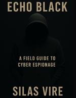 Echo Black: A Field Guide to Cyber Espionage