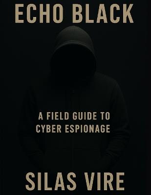 Echo Black: A Field Guide to Cyber Espionage - Silas Vire - cover