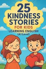 25 Kindness Stories for Kids Learning English (A1 Level): Heartwarming Tales to Teach Kindness and English Vocabulary to Young Learners