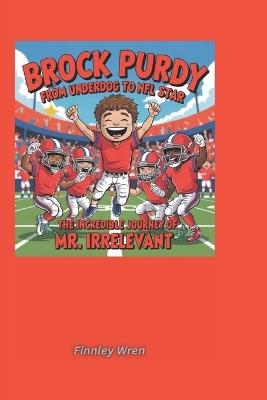 Brock Purdy From Underdog to NFL Star: The Incredible Journey of Mr. Irrelevant - Finnley Wren,Finnley Finnley - cover