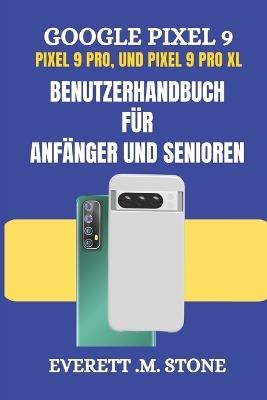 GOOGLE PIXEL 9, PIXEL 9 PRO und PIXEL 9 PRO XL BENUTZERHANDBUCH FÜR ANFÄNGER UND SENIOREN: Detaillierte Schritt-für-Schritt-Illustrationen, Einrichtung, Anpassung und Beherrschung der Funktionen, die - Everett M Stone - cover