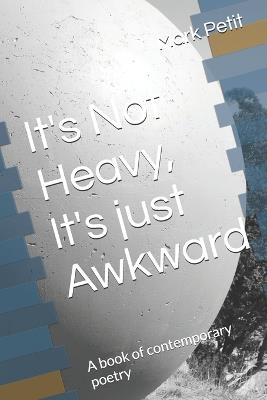 It's Not Heavy, It's just Awkward: A book of contemporary poetry - Mark S Petit - cover