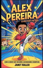 Alex Pereira: A FUN STORY FOR KIDS: How a Brave Boy Became a Kickboxing Champion