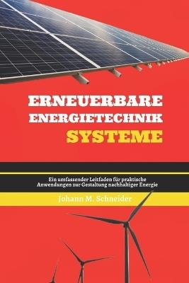 Erneuerbare Energietechnik Systeme: Ein umfassender Leitfaden für praktische Anwendungen zur Gestaltung nachhaltiger Energie - Johann M Schneider - cover
