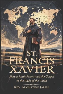 St. Francis Xavier: How a Jesuit Priest Took the Gospel to the Ends of the Earth - Augustine James - cover