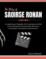 The Story of Saoirse Ronan: A comprehensive biography of the American-born Irish actress, delving into her personal life, film career, relationships, achievements, and much more.