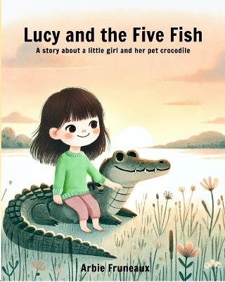 Lucy And The Five Fish: A story about a little girl and her pet crocodile - Arbie Fruneaux - cover