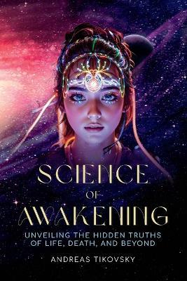 Science of Awakening: Unveiling the Hidden Truths of Life, Death, and Beyond - Andreas Tikovsky - cover
