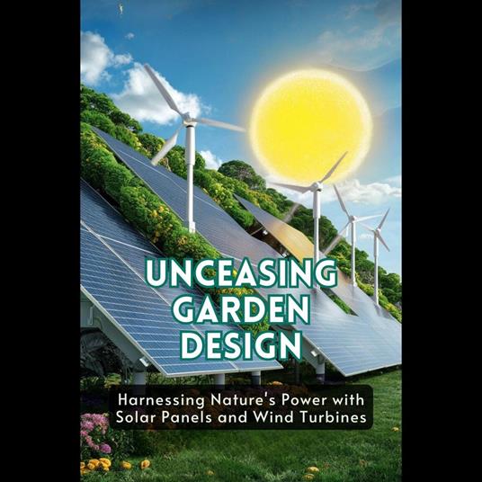 Unceasing Garden Design: Harnessing Nature's Power with Solar Panels and Wind Turbines