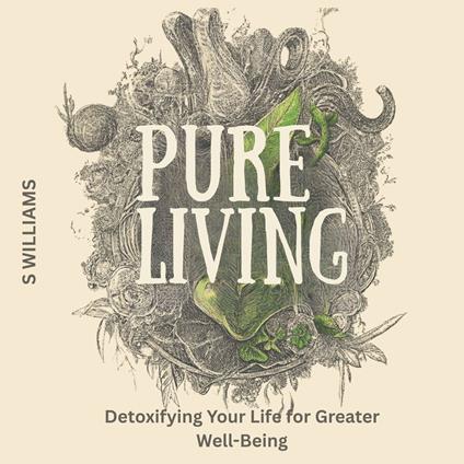 Pure Living: Detoxifying Your Life for Greater Well-Being