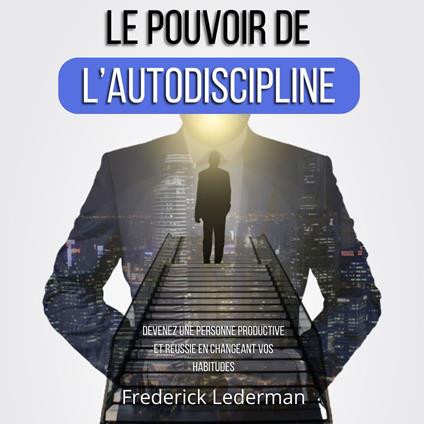 LE POUVOIR DE L’AUTODISCIPLINE. DEVENEZ UNE PERSONNE PRODUCTIVE ET RÉUSSIE EN CHANGEANT VOS HABITUDES