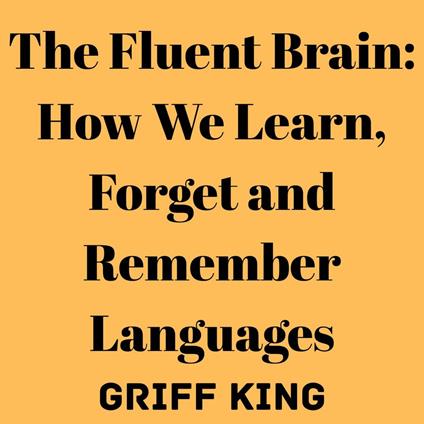 Fluent Brain, The: How We Learn, Forget and Remember Languages