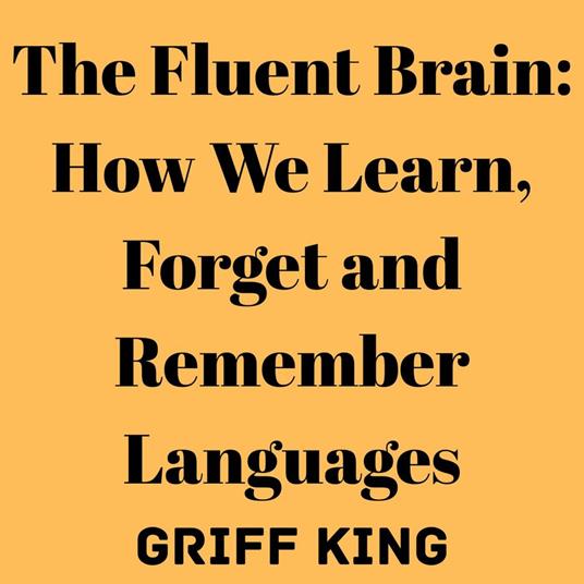 Fluent Brain, The: How We Learn, Forget and Remember Languages