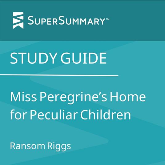 Study Guide: Miss Peregrine’s Home for Peculiar Children by Ransom Riggs (SuperSummary)