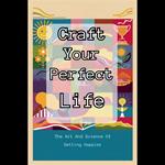 Craft Your Perfect Life: The Art And Science Of Getting Happier