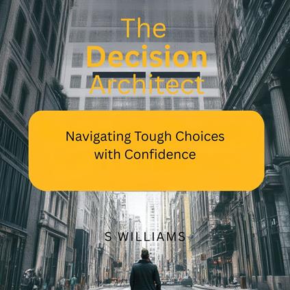 Decision Architect, The: Navigating Tough Choices with Confidence
