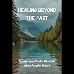 Healing Beyond the Past: Transforming Painful Memories into a Peaceful Future