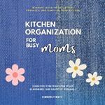 Kitchen Organization For Busy Moms: