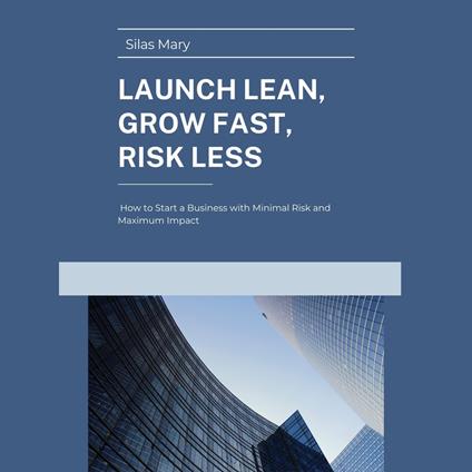 Launch Lean, Grow Fast, Risk Less