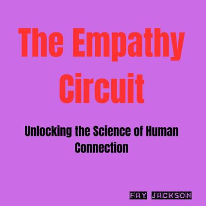 Empathy Circuit, The: Unlocking the Science of Human Connection