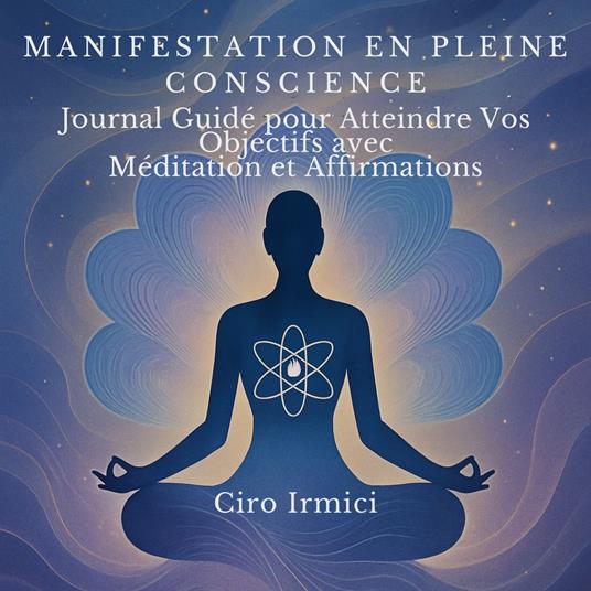 Manifestation en Pleine Conscience : Journal Guidé pour Atteindre Vos Objectifs avec Méditation et Affirmations
