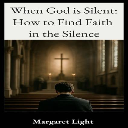 When God is Silent: How to Find Faith in the Silence