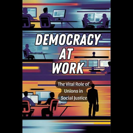 Democracy at Work: The Vital Role of Unions in Social Justice
