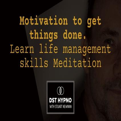 Motivation to get things done meditation. Learn life management skills - A guided meditation - DST Hypno with Stu Newman