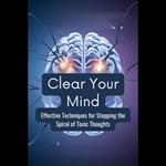 Clear Your Mind: Effective Techniques for Stopping the Spiral of Toxic Thoughts
