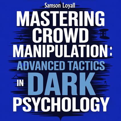 Mastering Crowd Manipulation : Advanced Tactics in Dark Psychology