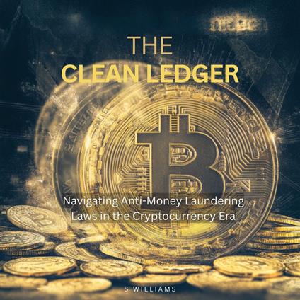 Clean Ledger, The: Navigating Anti-Money Laundering Laws in the Cryptocurrency Era