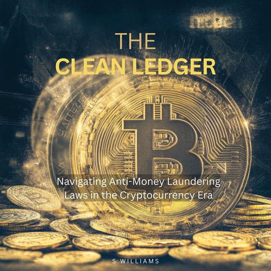 Clean Ledger, The: Navigating Anti-Money Laundering Laws in the Cryptocurrency Era